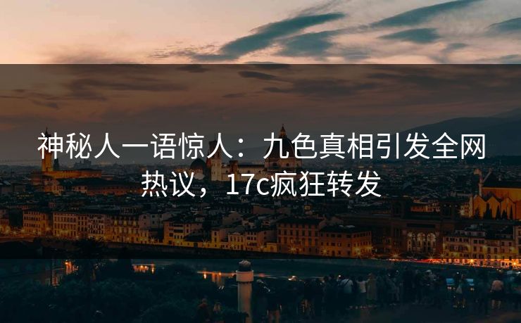 神秘人一语惊人：九色真相引发全网热议，17c疯狂转发